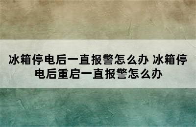 冰箱停电后一直报警怎么办 冰箱停电后重启一直报警怎么办